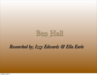 Ben Hall
Researched by; Izzy Edwards & Ella Earle
Sunday, 6 July 14
 