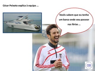 César Peixoto explica à equipa ...
Vocês sabem que eu tenho
um barco onde vou passear
nas férias …
5
 