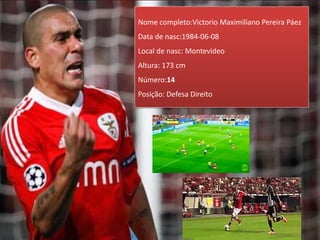 Nome completo:Victorio Maximiliano Pereira Páez
Data de nasc:1984-06-08
Local de nasc: Montevideo
Altura: 173 cm
Número:14
Posição: Defesa Direito
 