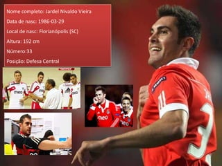 Nome completo: Jardel Nivaldo Vieira
Data de nasc: 1986-03-29
Local de nasc: Florianópolis (SC)
Altura: 192 cm
Número:33
Posição: Defesa Central
 