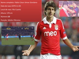 Nome completo: Pablo César Aimar Giordano
Data de nasc:1979-11-03
Local de nasc: Río Cuarto
Altura: 170 cm
Número:10
Posição: Médio Ofensivo
 