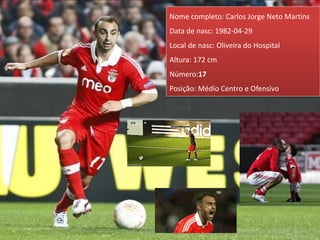 Nome completo: Carlos Jorge Neto Martins
Data de nasc: 1982-04-29
Local de nasc: Oliveira do Hospital
Altura: 172 cm
Número:17
Posição: Médio Centro e Ofensivo
 