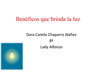 Benéficos que brinda la luz
Dara Camila Chaparro Ibáñez
8ª
Lady Alfonso
 