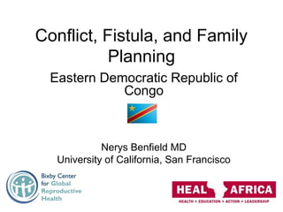 Conflict, Fistula, and Family
Planning
Eastern Democratic Republic of
Congo
Nerys Benfield MD
University of California, San Francisco
 