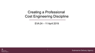 1
Creating a Professional
Cost Engineering Discipline
EVA 24 – 11 April 2019
 