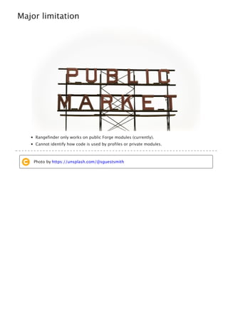 Major limitation
Rangefinder only works on public Forge modules (currently).
Cannot identify how code is used by profiles or private modules.
Photo by https://unsplash.com/@sguestsmith
 