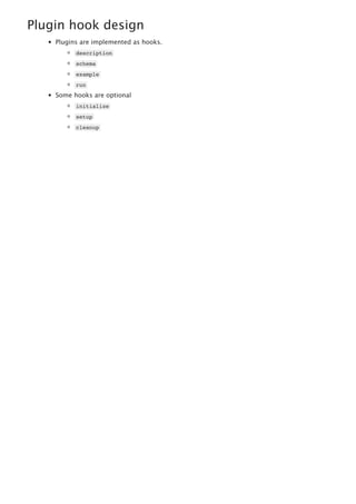 Plugin hook design
Plugins are implemented as hooks.
description
schema
example
run
Some hooks are optional
initialize
setup
cleanup
 