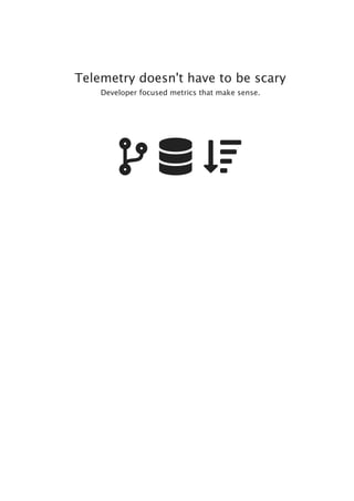 Telemetry doesn't have to be scary
Developer focused metrics that make sense.
  
 