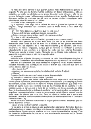 No había sido difícil adivinar lo que querían, aunque nadie había dicho una palabra al
respecto. No era que ella tuviera muchos problemas en decidir entregárselo..., sólo un
estúpido o un mártir no admitiría que su propio bienestar venía primero, y ella no era
ninguna de las dos cosas. Había pensado cuidadosamente en aquello. Cualquiera de las
dos cosas debían ser preciosas para él, pero los papeles podían ir a cualquier parte,
mientras que ella sólo deseaba ir a Londres.
El hombre extrajo una cajetilla dorada.
–¿Un cigarrillo? –Ella negó con la cabeza. Él volvió a guardar la cajetilla sin coger
ninguno–. Tengo entendido que abandonó usted la Madre Patria a una edad muy
temprana.
–En 1941. Tenía dos años. ¿Qué tiene que ver esto con...?
–Entonces disfrutará de una breve visita de reencuentro.
–¿Quiere decir que despertará un montón de malos recuerdos?
El hombre la miró calmadamente.
–Sintiendo como siente, señorita Bradford, ¿por qué acepta nuestra ayuda?
También había pensado en aquello. Pero tenía que salir de allí antes de que fuera
demasiado tarde, antes de que la mano de la Alianza de las Iglesias Protestantes
estrujara todos los aspectos de la vida estadounidense y la aplastara. Las visitas
misioneras ya habían empezado, aunque por el momento se limitaban a animarla
educadamente a que acudiera a la iglesia. La cada vez más extensa Federación
Paneuropea parecía el mejor refugio. Alemania era su Estado más poderoso; no la
sorprendía que reconociera el valor de lo que ella sabía.
No respondió.
–Mis disculpas –dijo él–. Una pregunta carente de tacto. Uno sólo puede imaginar el
terror de vivir con el miedo a los inminentes pogroms contra aquellos con sus habilidades.
Ella miró a su alrededor. Los otros clientes del Walgreen's –en su mayoría hombres–
contaban monedas para la máquina de discos o bebían sus sodas con sus libros de
cómics abiertos sobre las mesas.
–¿Qué quiere decir?
–Los dones psi que seguramente ha heredado usted, señorita Bradford.
–¿Mis qué?
Entonces fue él quien se mostró genuinamente desconcertado.
–¿Cree que no sabemos lo de su sangre Zigeuner?
Por supuesto, pensó ella. Desde 1946 Alemania había empezado a hacer las paces
con los judíos expatriados, ofreciendo generosas acomodaciones y un despliegue público
de contrición. Estaba incluso en los libros de historia estadounidenses, que raras veces
tenían en cuenta nada que ocurriera fuera de las fronteras de los cuarenta y ocho
estados. Ahora, al parecer, era el turno de los romanis..., de lo que quedaba de ellos.
Bien, si deseaban enfundarse la toga de arpillera y echar ceniza sobre sus cabezas por
una gitana cuyos padres habían muerto en un campo de trabajo bávaro, suponía que ella
sería capaz de tolerarlo por unos días. Pero un billete a Londres era el precio que
deseaba a cambio de su información sobre los proyectos de investigación de la Compañía
Farmacéutica Eli Lilly.
Aferró con fuerza el bolso de bandolera e inspiró profundamente, deseando que sus
manos dejaran de temblar.
–¿Cuan pronto puede arreglarlo? –preguntó.
No era como si tuviera a alguien o algo que lamentara abandonar. Tenía tras de sí dos
matrimonios rotos, y hogares en más de una docena de estados a lo largo de los años. Un
efecto colateral de una memoria indeleble era una incesante necesidad de escapar. Pero
las itinerantes doblemente divorciadas no eran exactamente populares en los Estados
Unidos en estos días.
 