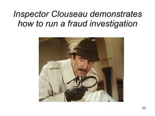 Inspector Clouseau demonstrates how to run a fraud investigation 