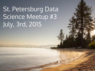 St. Petersburg Data
Science Meetup #3
July, 3rd, 2015
 