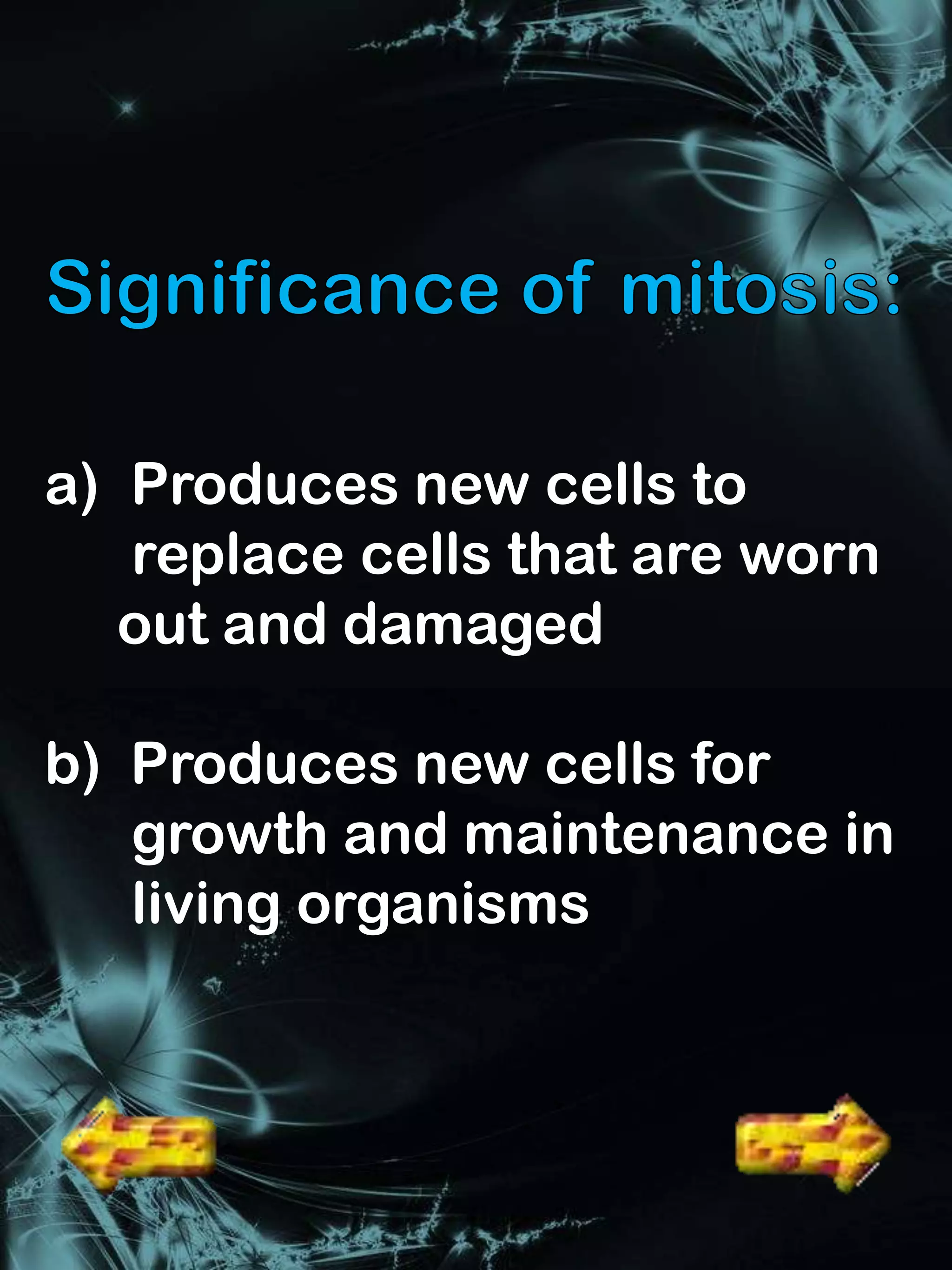 a) Produces new cells to
   replace cells that are worn
   out and damaged

b) Produces new cells for
   growth and maintenance in
   living organisms
 