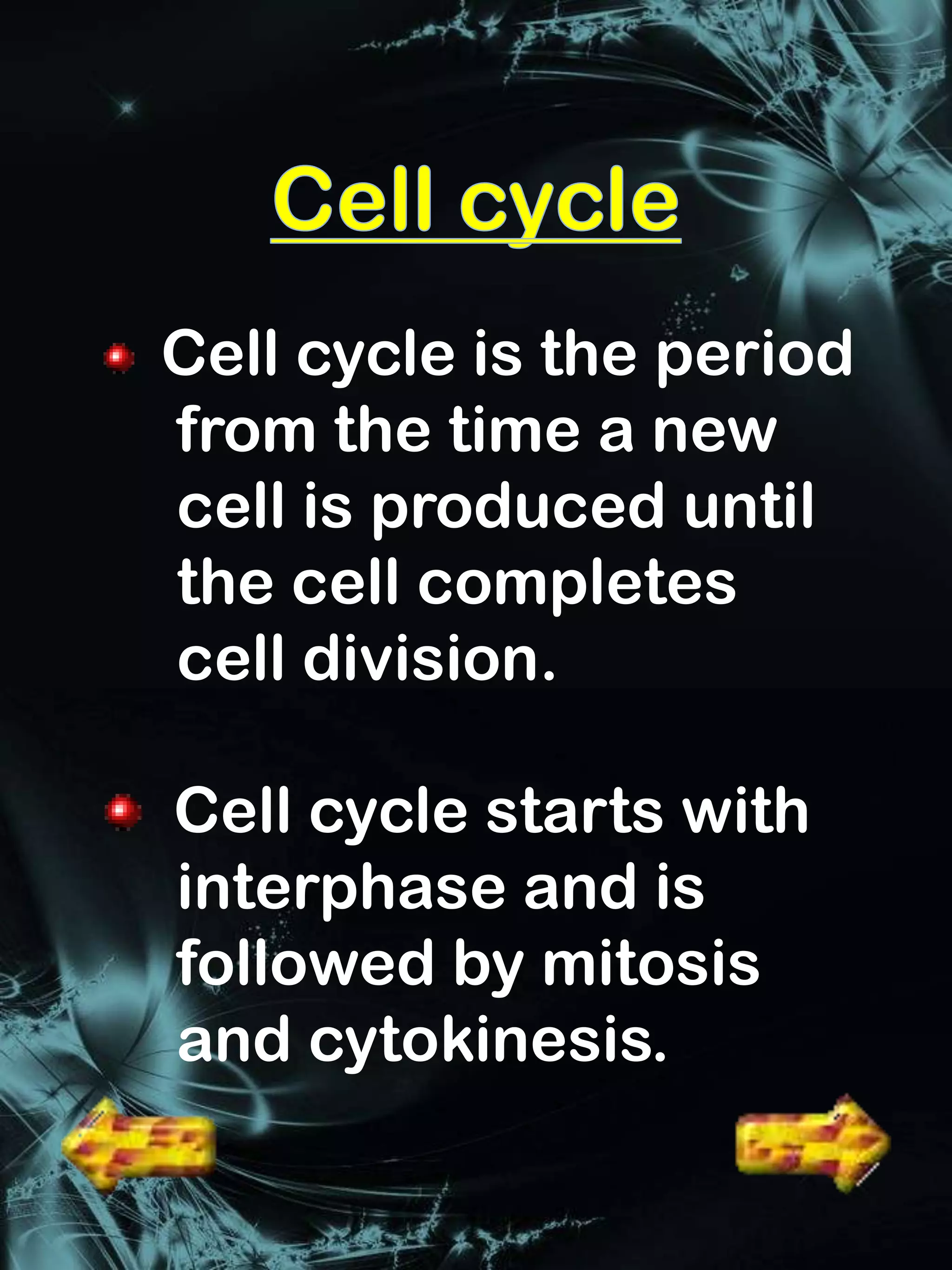 Cell cycle is the period
from the time a new
cell is produced until
the cell completes
cell division.

Cell cycle starts with
interphase and is
followed by mitosis
and cytokinesis.
 