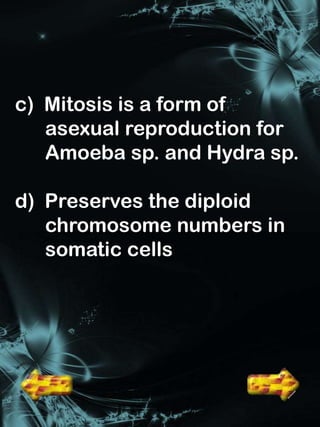 c) Mitosis is a form of
   asexual reproduction for
   Amoeba sp. and Hydra sp.

d) Preserves the diploid
   chromosome numbers in
   somatic cells
 