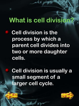 Cell division is the
process by which a
parent cell divides into
two or more daughter
cells.

Cell division is usually a
small segment of a
larger cell cycle.
 