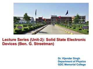 Lecture Series (Unit-2): Solid State Electronic
Devices (Ben. G. Streetman)
Dr. Vijender Singh
Department of Physics
GDC Memorial College
 