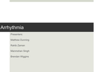 Arrhythmia
Presenters:
Matthew Dunning
Rahib Zaman
Manmohan Singh
Brendan Wiggins
 