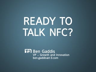 ready to
talK nFc?
 Ben Gaddis
 Vp – Growth and innovation
 ben.gaddis@t-3.com
 