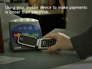 Using your mobile device to make payments
is closer than you think.
 