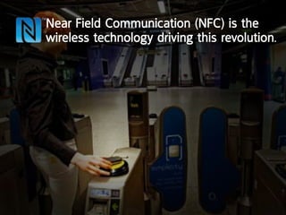 near Field communication (nFc) is the
wireless technology driving this revolution.
 