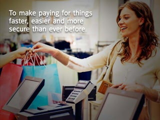 to make paying for things
faster, easier and more
secure than ever before.
 