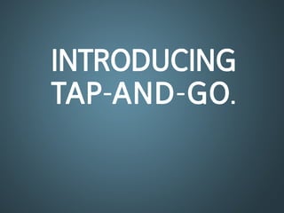 introdUcinG
tap-and-Go.
 