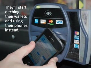 they’ll start
ditching
their wallets
and using
their phones
instead.
 