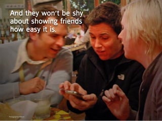 and they won’t be shy
 about showing friends
 how easy it is.




Photograph by hillary h
 