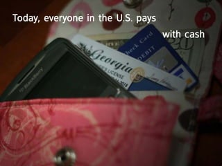 today, everyone in the U.S. pays
                                   with cash
 