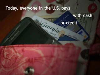 today, everyone in the U.S. pays
                                   with cash
                           or credit.
 