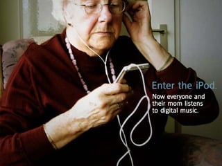enter the ipod.
now everyone and
their mom listens
to digital music.
 