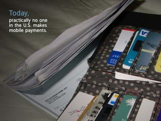 today,
practically no one
in the U.S. makes
mobile payments.
 