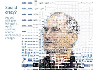 Sound
crazy?
Are you
willing to
bet against
Apple
sparking
another
revolutionary
change?
 
