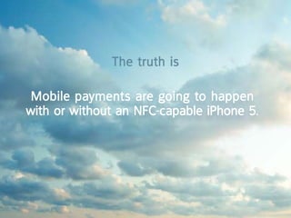 the truth is

 mobile payments are going to happen
with or without an nFc-capable iphone 5.
 