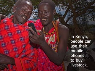 in Kenya,
people can
use their
mobile
phones
to buy
livestock.
 