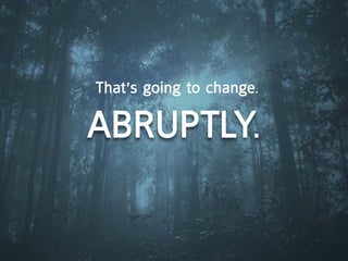 that’s going to change.

aBrUptly.
 