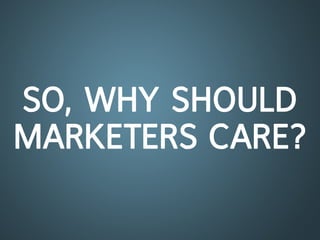 So, WHy SHoUld
marKeterS care?
 