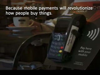 Because mobile payments will revolutionize
how people buy things.
 