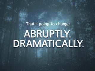 that’s going to change.

  aBrUptly.
dramatically.
 