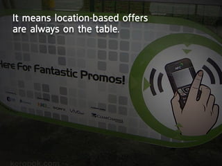 it means location-based offers
are always on the table.
 