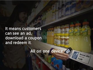 it means customers
can see an ad,
download a coupon
and redeem it.
            all on one device.
 