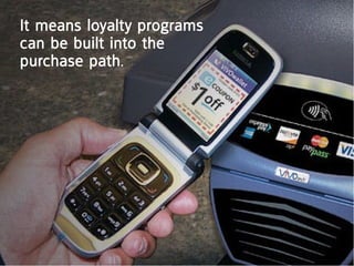it means loyalty programs
can be built into the
purchase path.
 