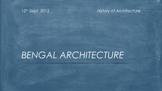 History of Architecture12th
Sept, 2015
BENGAL ARCHITECTURE
 