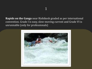 1Rapids on the Ganga near Rishikesh graded as per international convention. Grade I is easy, slow-moving current and Grade VI is unrunnable (only for professionals)