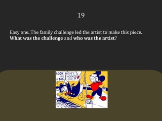 19Easy one. The family challenge led the artist to make this piece. What was the challenge and who was the artist?