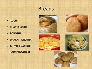 Breads
• LUCHI
• KHASTA LUCHI
• POROTHA
• DHAKAI POROTHA
• MUTTER KACHURI
• RADHABOLLOBBI
 