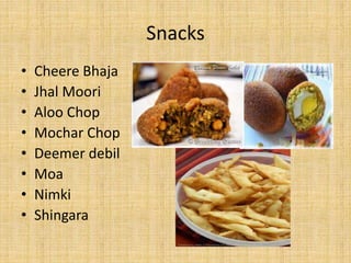 Snacks
• Cheere Bhaja
• Jhal Moori
• Aloo Chop
• Mochar Chop
• Deemer debil
• Moa
• Nimki
• Shingara
 