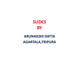 SLIDESBYARUNAKSHI DATTAAGARTALA,TRIPURA