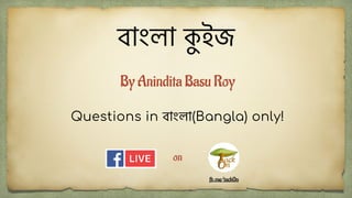 বাংলা কইজ
on
Questions in বাংলা(Bangla) only!
fb.me/tack0n
By Anindita Basu Roy
 