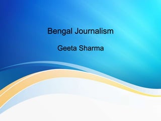 Bengal Journalism
Geeta Sharma
 